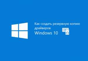 Программа для создания резервной копии драйверов windows 10 как делать
